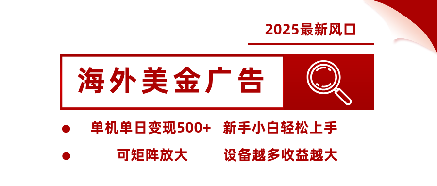 2025最新风口 海外美金广告单机单日变现500+ 可矩阵放大 新手小白轻松上手-财富区