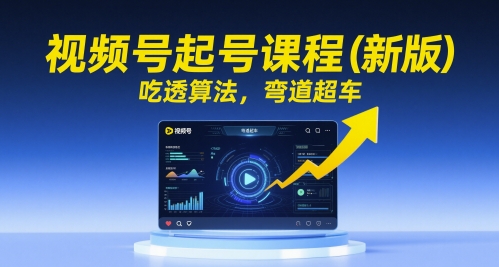 视频号起号课程（新版），吃透算法，弯道超车-财富区