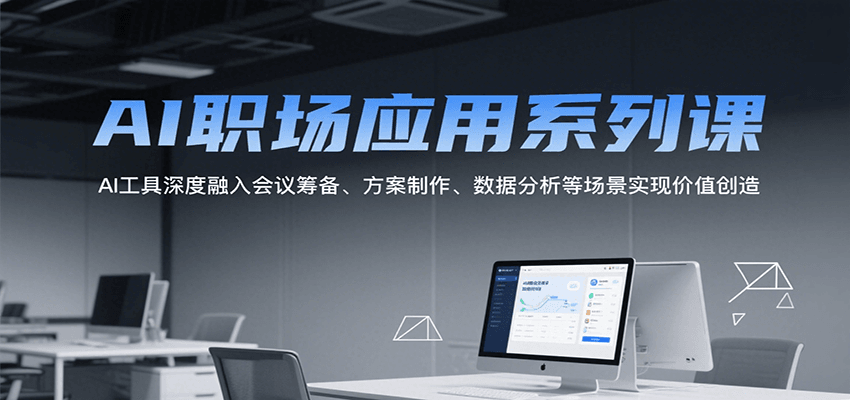 AI职场应用系列课，AI工具深度融入会议筹备、方案制作、数据分析等场景实现价值创造-财富区