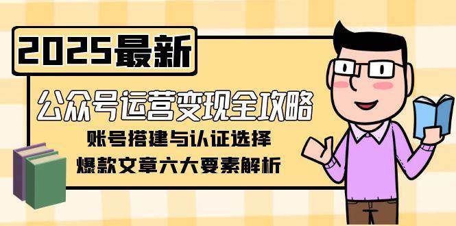 公众号运营变现全攻略，账号搭建与认证选择，爆款文章六大要素解析-财富区