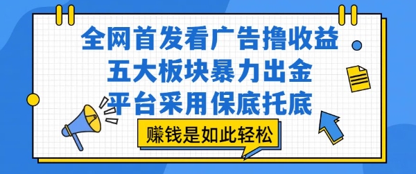 全网首发看广告撸收益，五大板块暴力出金，平台采用保底托底，挣钱是如此轻松作-财富区