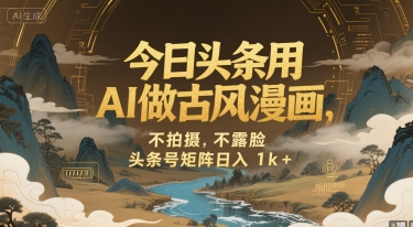 今日头条用AI做古风漫画，不拍摄，不露脸，头条号矩阵日入1k+-财富区