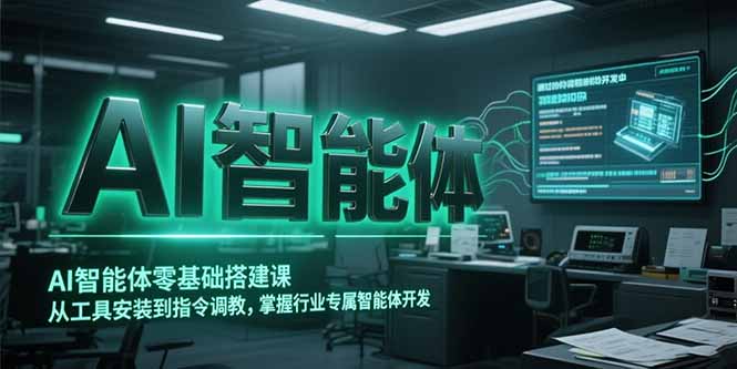 AI智能体零基础搭建课，从工具安装到指令调教，掌握行业专属智能体开发…-财富区