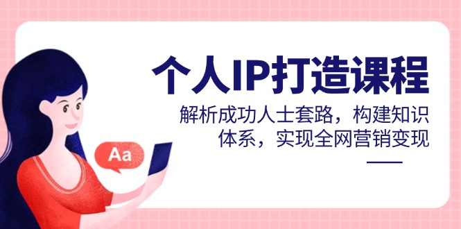 个人IP打造课程，解析成功人士套路，构建知识体系，实现全网营销变现-财富区