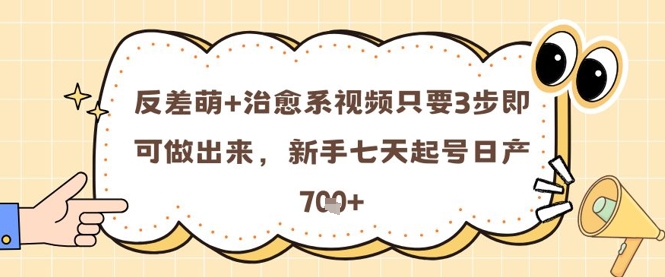 反差萌+治愈系视频只要3步即可做出来，新手七天起号日产7张-财富区