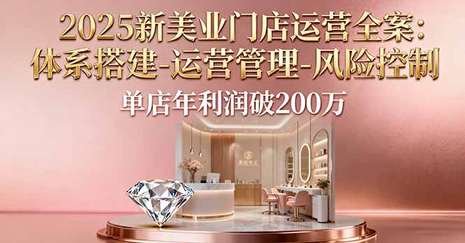 2025新美业门店运营全案：体系搭建-运营管理-风险控制，单店年利润破200万-财富区
