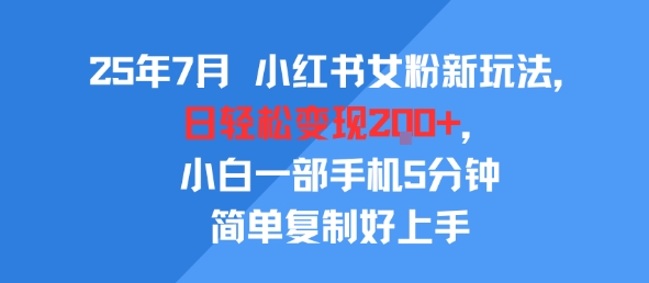 25年7月小红书女粉新玩法，公域转私域变现，日轻松变现2张+，5分钟简单复制好上手-财富区