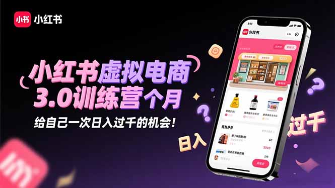 小红书虚拟电商3.0训练营：2025最后1个月，给自己一次日入过千的机会！-财富区
