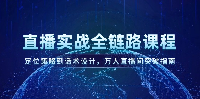 直播实战全链路课程，定位策略到话术设计，万人直播间突破指南-财富区