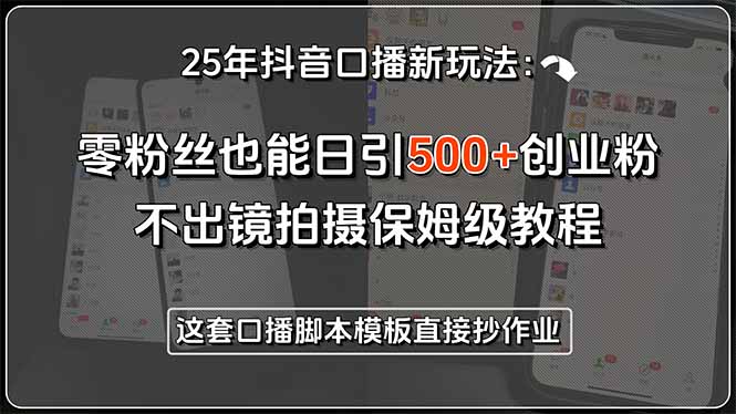 25年抖音口播新玩法：零粉丝也能日引500+创业粉，不出镜拍摄保姆级教程…-财富区