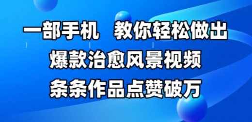 一部手机，教你轻松做出爆款治愈风景视频，条条作品点赞破W-财富区