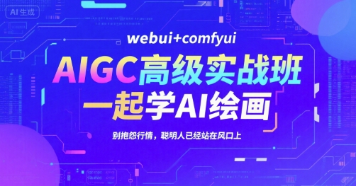 AIGC高级实战班，webui+comfyui，一起学AI绘画，别抱怨行情，聪明人已经站在风口上-财富区