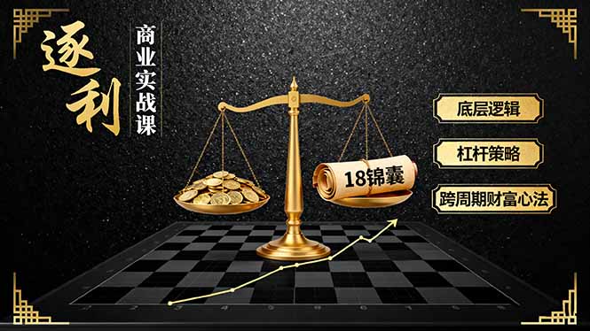 《逐 利》商业实战课，底层逻辑、杠杆策略、18锦囊，跨周期财富心法-财富区