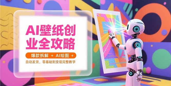 AI壁纸创业全攻略，爆款拆解+AI绘图+自动发货，零基础到变现完整教学-财富区