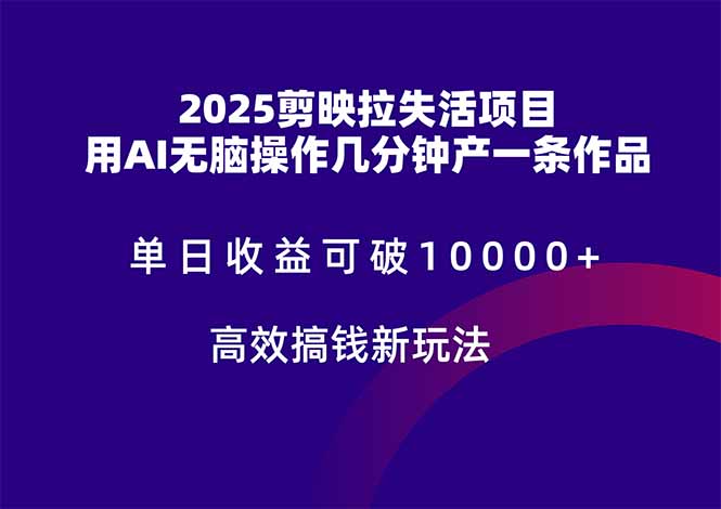 2025剪映拉失活项目，单日收益可破10000+，用AI无脑制作作品，高效搞…-财富区