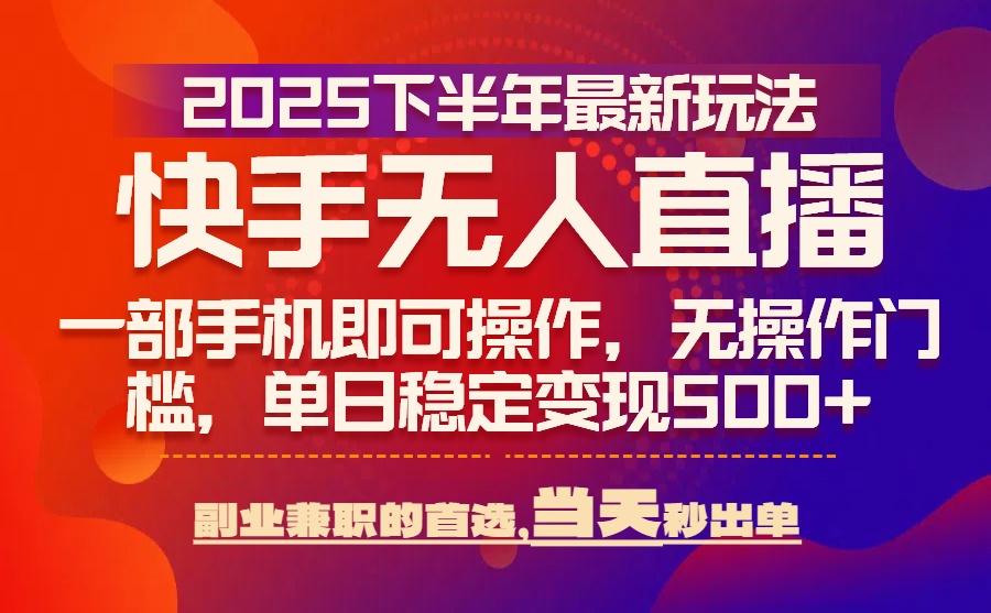 25年快手无人直播最新玩法，当天可出单，一部手机即可操作-财富区