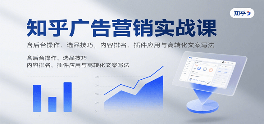 知乎广告营销实战课，含后台操作、选品技巧，内容排名、插件应用与高转化文案写法-财富区