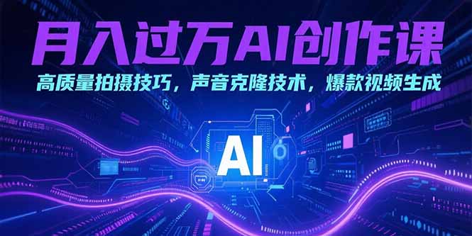 月入过万AI创作课：高质量拍摄技巧，声音克隆技术，爆款视频生成-财富区