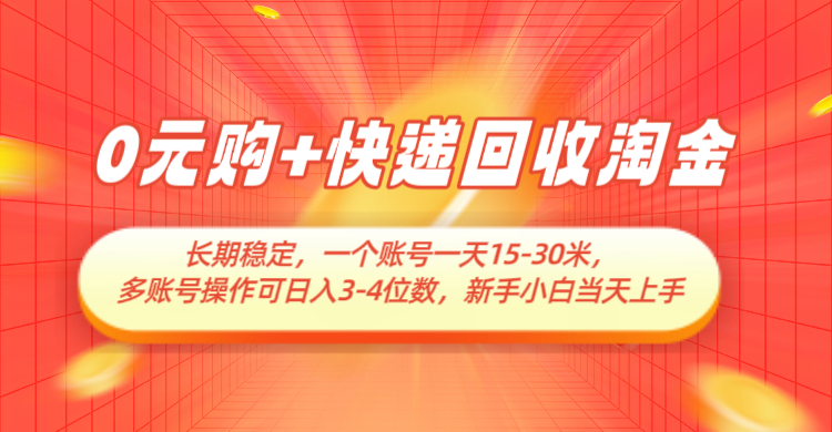 0元购+快递回收淘金，长期稳定，单号一天15-30米，多账号操作可日入3-4位数-财富区