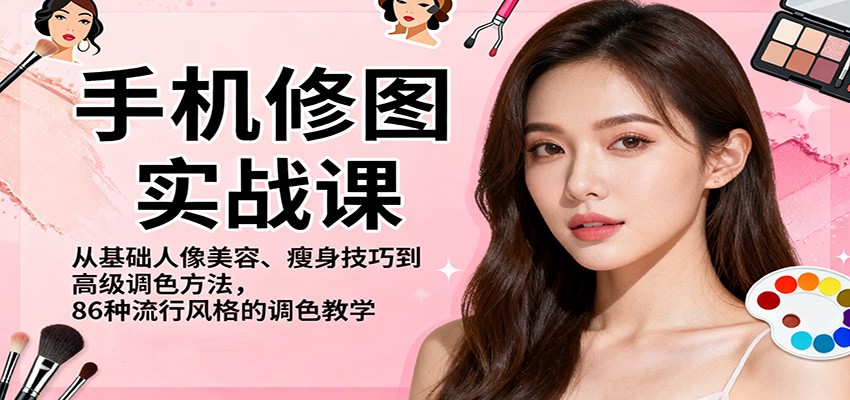 手机修图实战课,从基础人像美容、瘦身技巧到高级调色方法,86种流行风格的调色教学-财富区
