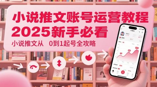 小说推文账号运营起号教程，2025新手必看，小说推文从0到1起号全攻略-财富区