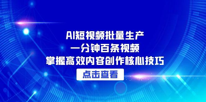 AI短视频批量生产：一分钟百条视频，掌握高效内容创作核心技巧-财富区