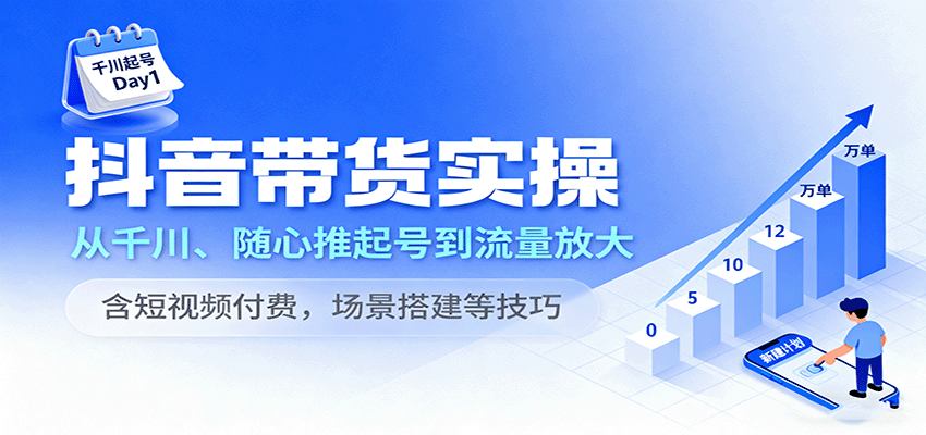 抖音带货实操，从千川、随心推起号到流量放大，含短视频付费，场景搭建等技巧-财富区