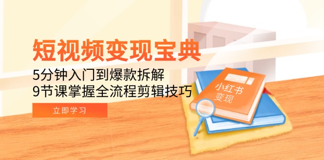 短视频变现宝典：5分钟入门到爆款拆解，9节课掌握全流程剪辑技巧-财富区