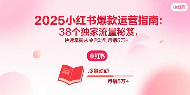 2025小红书爆款运营指南：38个独家流量秘笈，快速掌握从冷启动到月销5万+-财富区