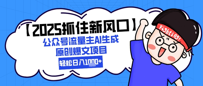 【2025抓住新风口】公众号流量主AI生成原创爆文项目，新手小白轻松日入1k+-财富区