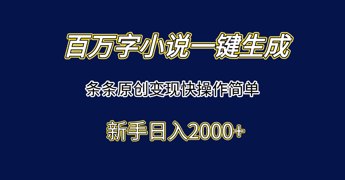 百万字小说一键生成，条条原创变现快操作简单新手日入2000+-财富区