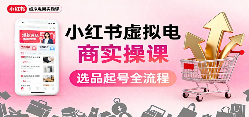 小红书虚拟电商实操课:选品起号+AI 内容创作+店铺运营+引流私域+自动化发笔记-财富区