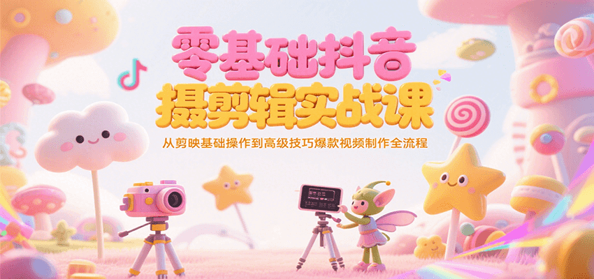 零基础抖音短视频拍摄剪辑实战课，从剪映基础操作到高级技巧爆款视频制作全流程-财富区