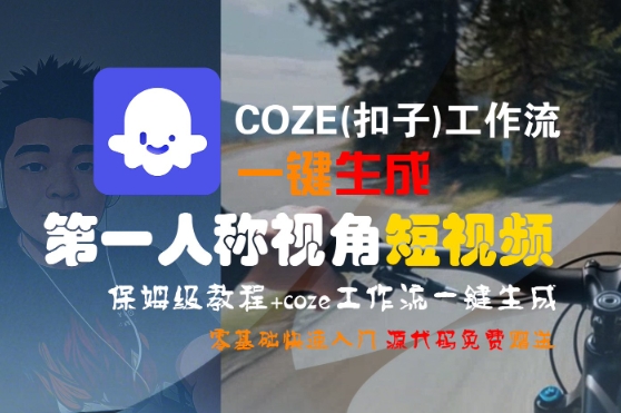 COZE(扣子)工作流一键生成第一人称视角短视频，保姆级教程，零基础快速入门-财富区