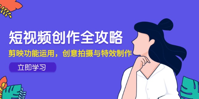 短视频创作全攻略，剪映功能运用，创意拍摄与特效制作-财富区
