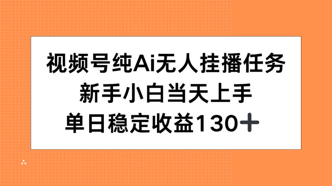 视频号纯AI无人挂播任务，新手小白当天上手，单日稳定收益130+-财富区