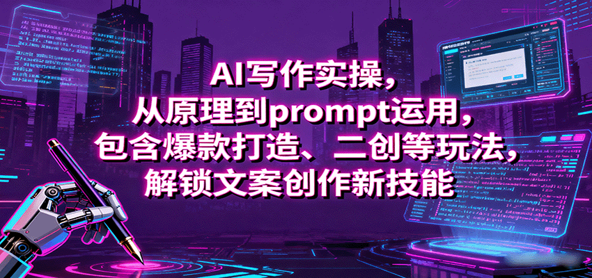 AI写作实操,从原理到prompt运用,包含爆款打造、二创等玩法,解锁文案创作新技能-财富区