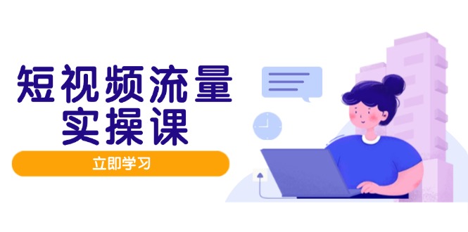短视频流量实战班，人设打造内容优化，矩阵投放管控有序，助力流量变现路-财富区