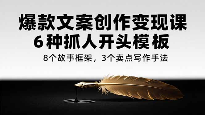 爆款文案创作变现课，6种抓人开头模板，8个故事框架，3个卖点写作手法-财富区