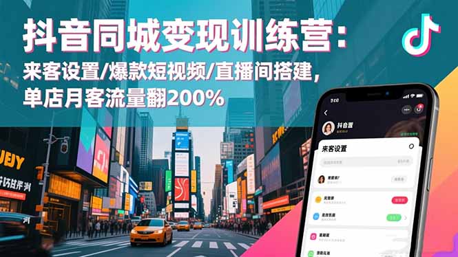 抖音同城变现训练营：来客设置/爆款短视频/直播间搭建,单店月客流量翻200%-财富区
