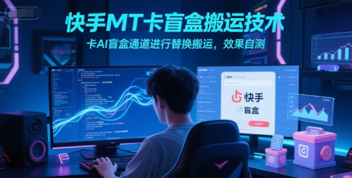 快手MT卡盲盒搬运技术，卡AI盲盒通道进行替换搬运，效果自测-财富区
