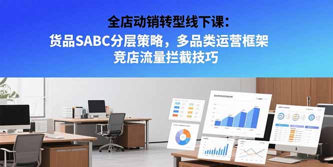 全店动销转型线下课：货品SABC分层策略，多品类运营框架 竞店流量拦截技巧-财富区