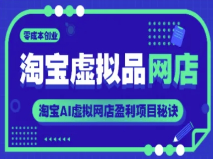 淘宝虚拟品网店，零成本创业，淘宝AI虚拟网店盈利项目秘诀-财富区