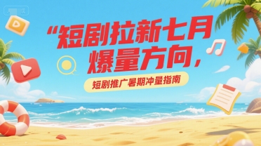 短剧拉新七月爆量方向，短剧推广暑期冲量指南-财富区