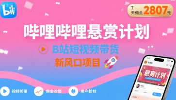哔哩哔哩悬赏计划，B站短视频带货，7天佣金2807，新风口项目-财富区