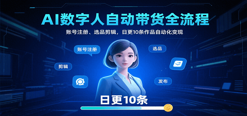 AI数字人自动带货全流程：账号注册、选品剪辑，日更10条作品自动化变现-财富区