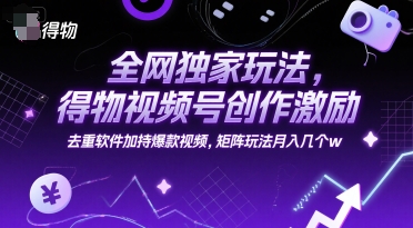 全网独家玩法，得物视频号创作激励 去重软件加持爆款视频，矩阵玩法月入几个w-财富区