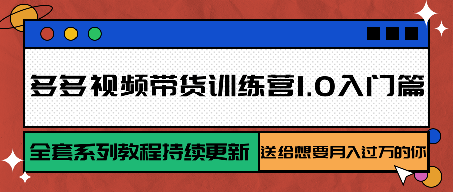 多多视频带货训练营1.0入门篇，全套系列教程持续更新，送给想要月入过万的你-财富区
