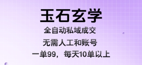 玉石玄学全自动私域成交,一单99每天十单以上,无需人工和矩阵账号,蓝海项目直接干-财富区