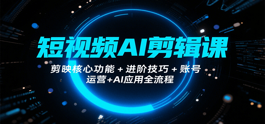 短视频AI剪辑课，剪映核心功能+进阶技巧+账号运营+AI应用全流程-财富区